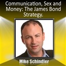 Communication, Sex and Money: The James Bond Strategy by Mike Schindler