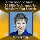From Good to Great: 10 Little Techniques to Transform Your Speech by Patricia Fripp