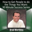 How to Get People to Do the Things You Want by Brad Worthley