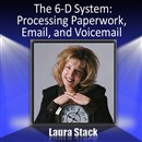 The 6-D System: Processing Paperwork, Email, and Voicemail by Laura Stack