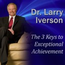 The 3 Keys to Exceptional Achievement by Larry Iverson