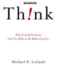 Think: Why Crucial Decisions Can't Be Made in the Blink of an Eye by Michael R. Legault