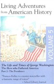Living Adventures from American History, Volume 5: The Life and Times of George Washington - The Hero That Fathered America - Part 3: The Presidency by Allan Kelley
