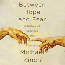 Between Hope and Fear: A History of Vaccines and Human Immunity by Michael Kinch
