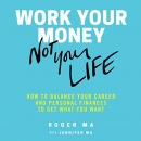 Work Your Money, Not Your Life by Roger Ma