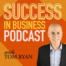 Success in Business Podcast by Tom Ryan