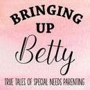 Bringing Up Betty: True Tales of Special Needs Parenting Podcast by Sarah Evans