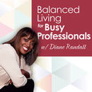 Balanced Living for Busy Professionals Podcast by Diane Randall
