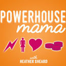 Powerhouse Mama Podcast by Heather Sheard