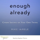 Enough Already: Create Success on Your Own Terms by Mike Iamele