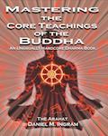 Mastering the Core Teachings Of The Buddha by The Arahat Daniel M. Ingram, M.D.