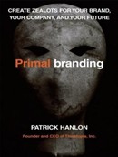 Primal Branding: Create Zealots for Your Brand, Your Company, and Your Future by Patrick Hanlon