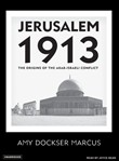 Jerusalem 1913: The Origins of the Arab-Israeli Conflict by Amy Dockser Marcus