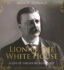 Lion in the White House: A Life of Theodore Roosevelt by Aida D. Donald