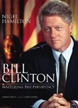 Bill Clinton: Mastering the Presidency by Nigel Hamilton