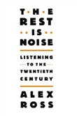 The Rest Is Noise: Listening to the Twentieth Century by Alex Ross