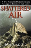 Shattered Air: A True Account of Catastrophe and Courage on Yosemite's Half Dome by Bob Madgic