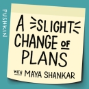 A Slight Change of Plans Podcast by Maya Shankar