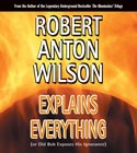 Robert Anton Wilson Explains Everything by Robert Anton Wilson