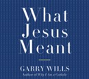 What Jesus Meant by Garry Wills