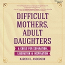 Difficult Mothers, Adult Daughters by Karen C.L. Anderson