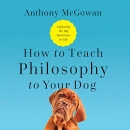 How to Teach Philosophy to Your Dog by Anthony McGowan