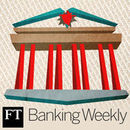 Financial Times Banking Weekly Podcast