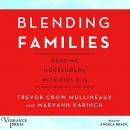 Blending Families: Merging Households with Kids 8-18 by Trevor Crow Mullineaux