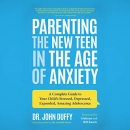 Parenting the New Teen in the Age of Anxiety by John Duffy