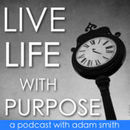 Live Life with Purpose Podcast by Adam Smith