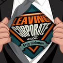 Leaving Corporate Podcast by Greg Hickman