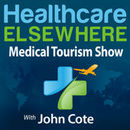Healthcare Elsewhere: The Medical Tourism Show Podcast by John Cote