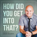 How Did You Get Into That? Podcast by Grant Baldwin