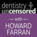 Dentistry Uncensored Podcast by Howard Farran