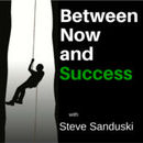 Between Now and Success Podcast by Steve Sanduski