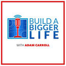 Build a Bigger Life Podcast by Adam Carroll