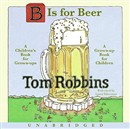 B Is for Beer: A Children's Book for Grown-Ups, a Grown-Up Book for Children by Tom Robbins