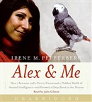 Alex & Me: How a Scientist and a Parrot Uncovered a Hidden World of Animal Intelligence--And Formed a Deep Bond in the Process by Irene Pepperberg