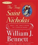 The True Saint Nicholas: Why He Matters to Christmas by William J. Bennett