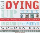 I'm Dying Up Here: Heartbreak and High Times in Stand-Up Comedy's Golden Era by William Knoedelseder