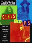 Girls Like Us: Carole King, Joni Mitchell, and Carly Simon And the Journey of a Generation by Sheila Weller