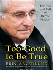 Too Good to Be True: The Rise and Fall of Bernie Madoff by Erin Arvedlund