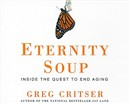 Eternity Soup: Inside the Quest to End Aging by Greg Critser