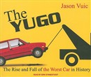 The Yugo: The Rise and Fall of the Worst Car in History by Jason Vuic