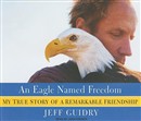 Eagle Named Freedom: My True Story of a Remarkable Friendship by Jeff Guidry