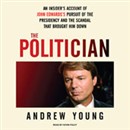 Politician: An Insider's Account of John Edwards's Pursuit of the Presidency and the Scandal That Brought Him Down by Andrew Young