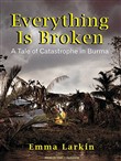 Everything Is Broken: A Tale of Catastrophe in Burma by Emma Larkin
