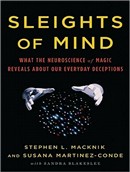 Sleights of Mind: What the Neuroscience of Magic Reveals about Our Everyday Deceptions by Stephen L. Macknik