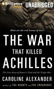 The War That Killed Achilles: The True Story of Homer's Iliad and the Trojan War by Caroline Alexander