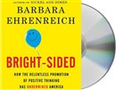 Bright-Sided: How the Relentless Promotion of Positive Thinking Has Undermined America by Barbara Ehrenreich